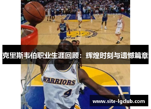 克里斯韦伯职业生涯回顾：辉煌时刻与遗憾篇章