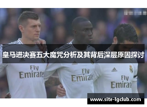 皇马进决赛五大魔咒分析及其背后深层原因探讨