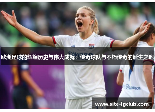 欧洲足球的辉煌历史与伟大成就：传奇球队与不朽传奇的诞生之地