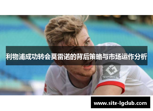 利物浦成功转会莫雷诺的背后策略与市场运作分析