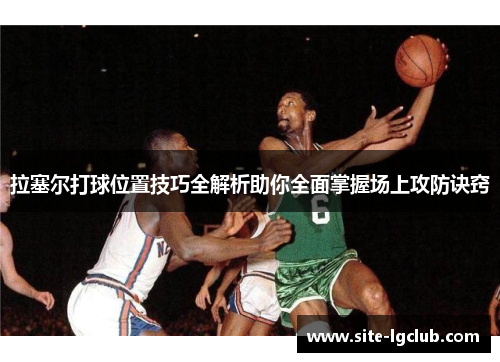 拉塞尔打球位置技巧全解析助你全面掌握场上攻防诀窍
