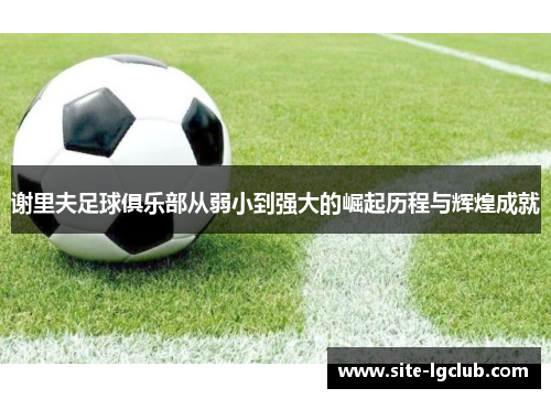 谢里夫足球俱乐部从弱小到强大的崛起历程与辉煌成就