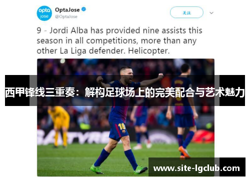 西甲锋线三重奏：解构足球场上的完美配合与艺术魅力