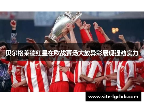 贝尔格莱德红星在欧战赛场大放异彩展现强劲实力 贝尔格莱德红星在欧战赛场大放异彩展现强劲实力