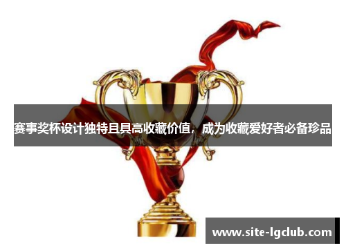 赛事奖杯设计独特且具高收藏价值，成为收藏爱好者必备珍品