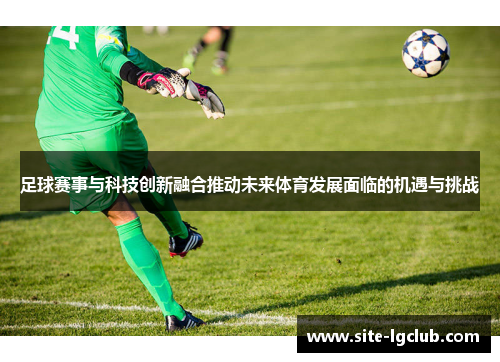 足球赛事与科技创新融合推动未来体育发展面临的机遇与挑战