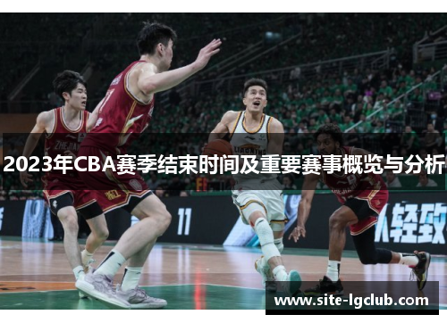 2023年CBA赛季结束时间及重要赛事概览与分析