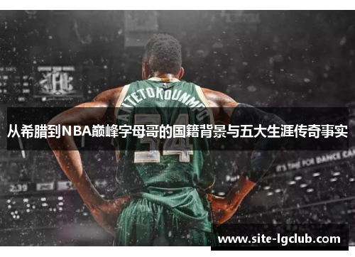 从希腊到NBA巅峰字母哥的国籍背景与五大生涯传奇事实