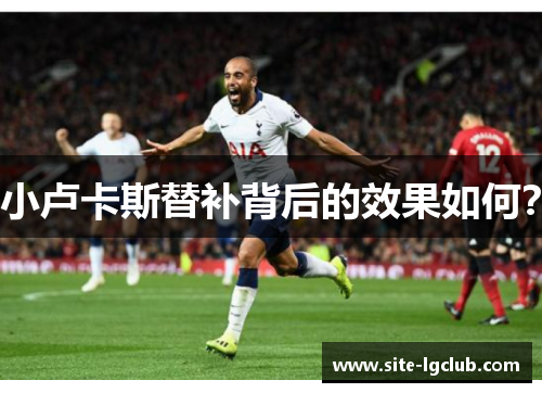 小卢卡斯替补背后的效果如何？