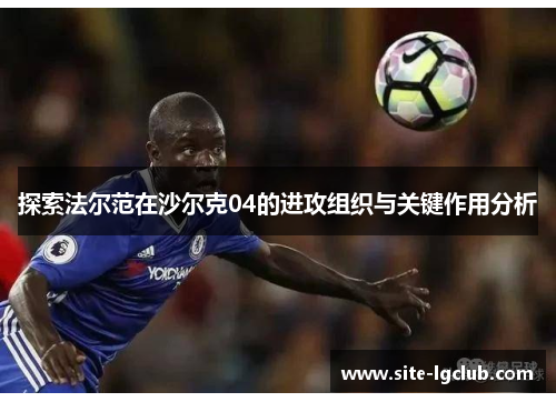 探索法尔范在沙尔克04的进攻组织与关键作用分析