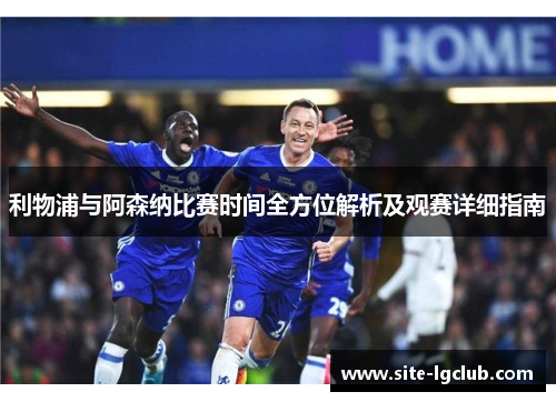 利物浦与阿森纳比赛时间全方位解析及观赛详细指南 利物浦与阿森纳比赛时间全方位解析及观赛详细指南