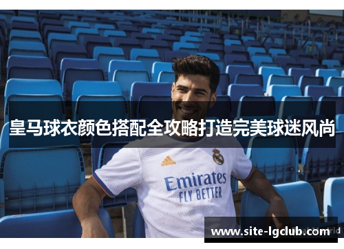 皇马球衣颜色搭配全攻略打造完美球迷风尚