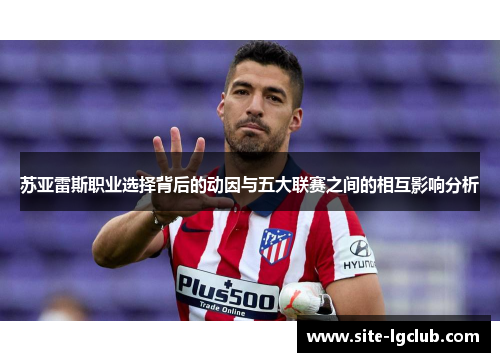苏亚雷斯职业选择背后的动因与五大联赛之间的相互影响分析 苏亚雷斯职业选择背后的动因与五大联赛之间的相互影响分析