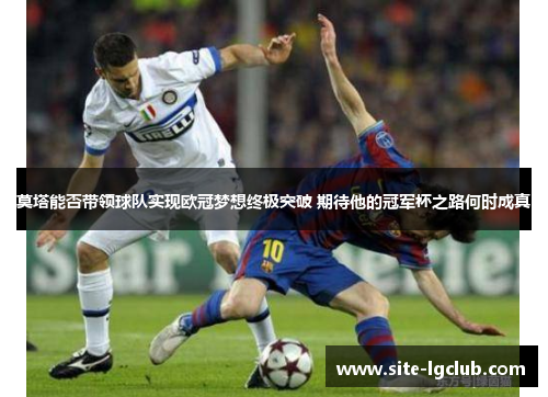 莫塔能否带领球队实现欧冠梦想终极突破 期待他的冠军杯之路何时成真