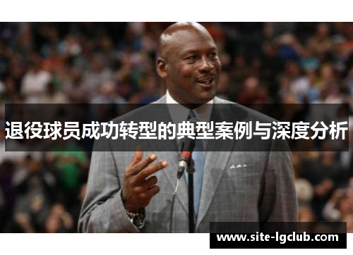 退役球员成功转型的典型案例与深度分析
