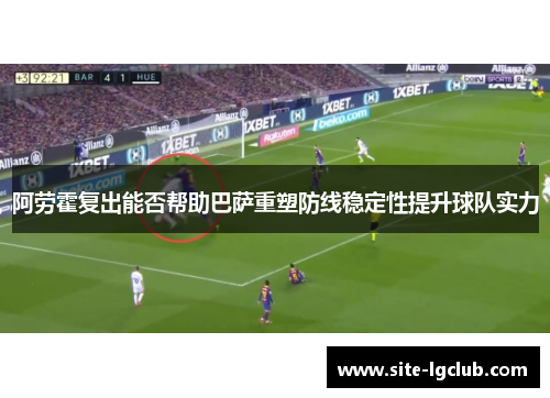 阿劳霍复出能否帮助巴萨重塑防线稳定性提升球队实力