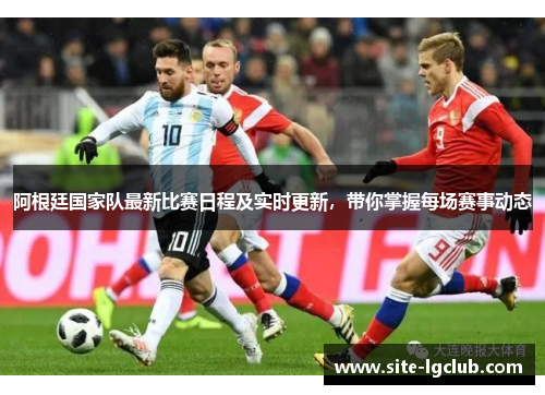 阿根廷国家队最新比赛日程及实时更新，带你掌握每场赛事动态