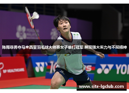 陈雨菲勇夺马来西亚羽毛球大师赛女子单打冠军 展现强大实力与不屈精神 陈雨菲勇夺马来西亚羽毛球大师赛女子单打冠军 展现强大实力与不屈精神