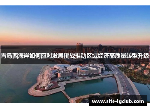 青岛西海岸如何应对发展挑战推动区域经济高质量转型升级