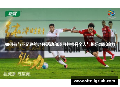 如何参与亚足联的各项活动和项目并提升个人与俱乐部影响力