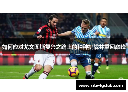 如何应对尤文图斯复兴之路上的种种挑战并重回巅峰 如何应对尤文图斯复兴之路上的种种挑战并重回巅峰