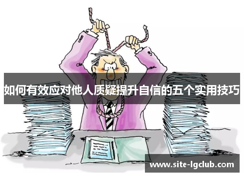 如何有效应对他人质疑提升自信的五个实用技巧