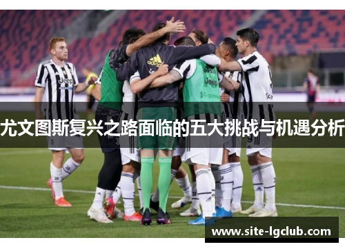 尤文图斯复兴之路面临的五大挑战与机遇分析