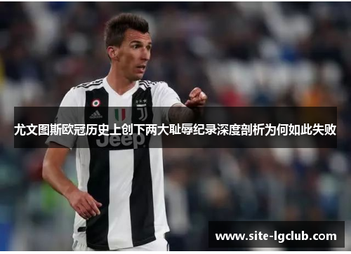 尤文图斯欧冠历史上创下两大耻辱纪录深度剖析为何如此失败