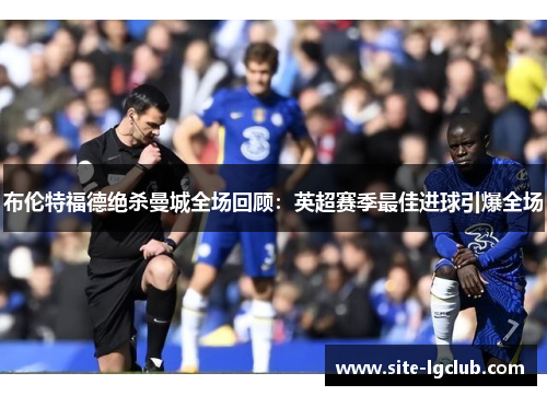 布伦特福德绝杀曼城全场回顾：英超赛季最佳进球引爆全场