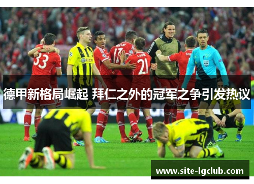 德甲新格局崛起 拜仁之外的冠军之争引发热议