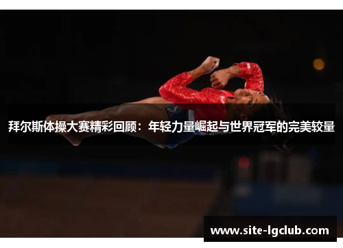 拜尔斯体操大赛精彩回顾:年轻力量崛起与世界冠军的完美较量 拜尔斯体操大赛精彩回顾:年轻力量崛起与世界冠军的完美较量
