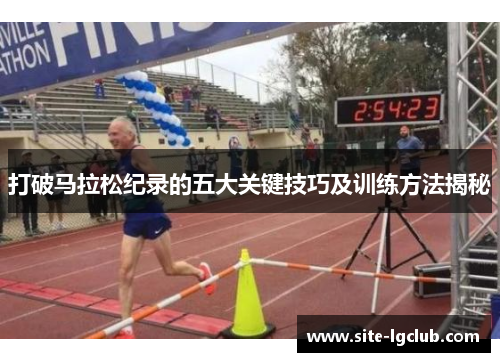 打破马拉松纪录的五大关键技巧及训练方法揭秘