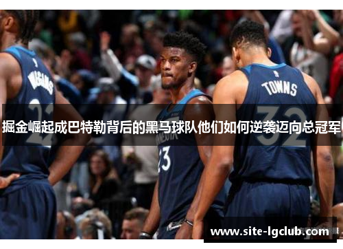 掘金崛起成巴特勒背后的黑马球队他们如何逆袭迈向总冠军 掘金崛起成巴特勒背后的黑马球队他们如何逆袭迈向总冠军