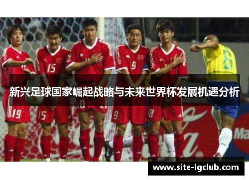 新兴足球国家崛起战略与未来世界杯发展机遇分析