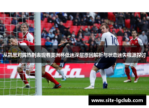 从凯恩对阵热刺表现看美洲杯低迷深层原因解析与状态迷失根源探讨