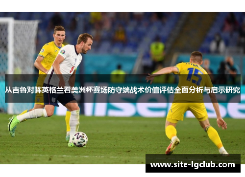 从吉鲁对阵英格兰看美洲杯赛场防守端战术价值评估全面分析与启示研究