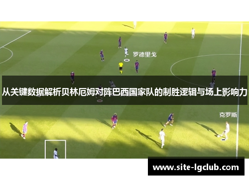 从关键数据解析贝林厄姆对阵巴西国家队的制胜逻辑与场上影响力