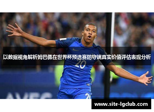 以数据视角解析姆巴佩在世界杯预选赛防守端真实价值评估表现分析