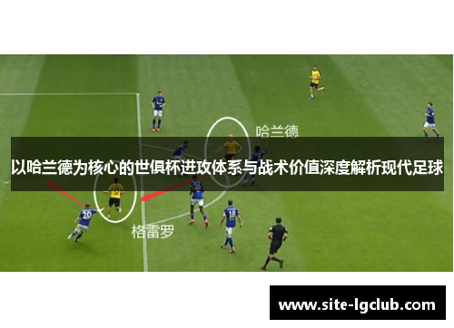 以哈兰德为核心的世俱杯进攻体系与战术价值深度解析现代足球