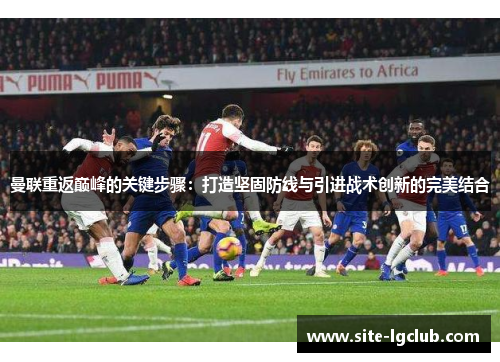 曼联重返巅峰的关键步骤：打造坚固防线与引进战术创新的完美结合