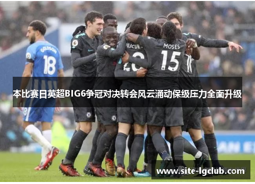 本比赛日英超BIG6争冠对决转会风云涌动保级压力全面升级