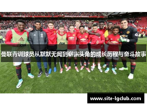 曼联青训球员从默默无闻到崭露头角的成长历程与奋斗故事