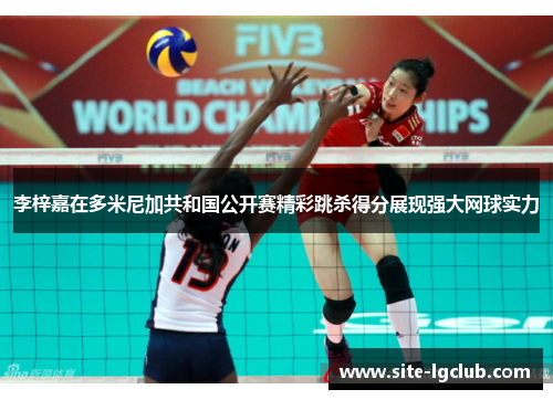 李梓嘉在多米尼加共和国公开赛精彩跳杀得分展现强大网球实力