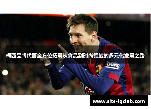 梅西品牌代言全方位拓展从食品到时尚领域的多元化发展之路 梅西品牌代言全方位拓展从食品到时尚领域的多元化发展之路