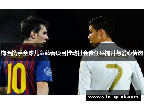 梅西携手全球儿童慈善项目推动社会责任感提升与爱心传递