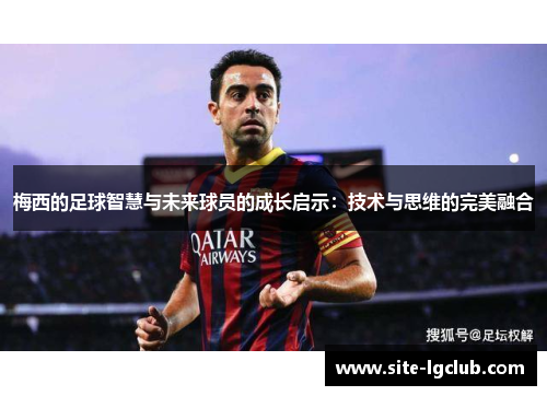 梅西的足球智慧与未来球员的成长启示：技术与思维的完美融合
