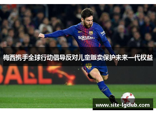 梅西携手全球行动倡导反对儿童贩卖保护未来一代权益