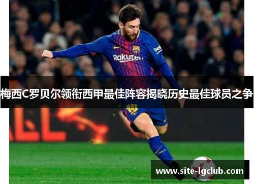 梅西C罗贝尔领衔西甲最佳阵容揭晓历史最佳球员之争