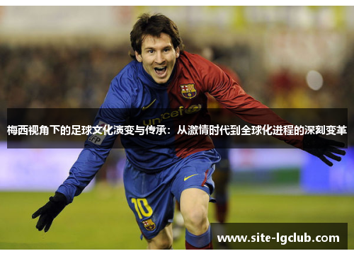 梅西视角下的足球文化演变与传承：从激情时代到全球化进程的深刻变革