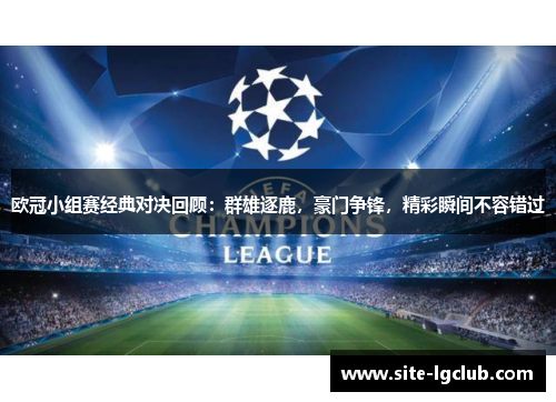 欧冠小组赛经典对决回顾：群雄逐鹿，豪门争锋，精彩瞬间不容错过